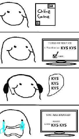 TERMS OF SERVICE 1 You wif not say KYS KYS YOU ARE BANNED REASON KYS KYS