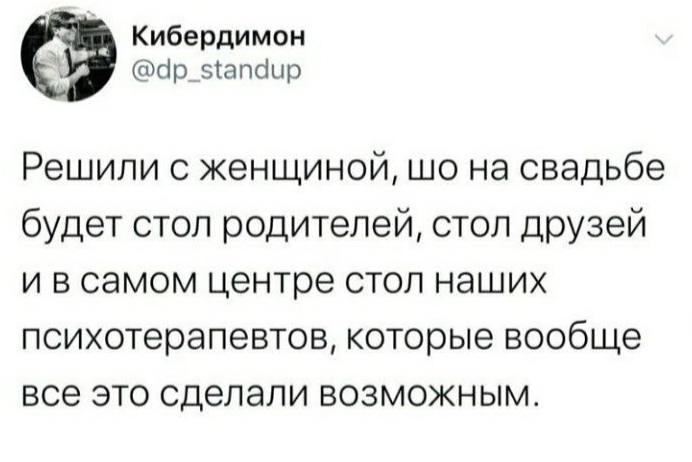 Кибердимон @dp_standup Решили с женщиной, на свадьбе будет стол родителей, стол друзей ивсамом центре стол наших психотерапевтов, которые вообще все это сделали возможным.