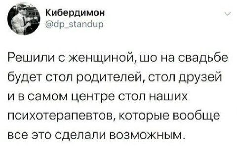 Кибердимон @dp_standup Решили с женщиной, на свадьбе будет стол родителей, стол друзей ивсамом центре стол наших психотерапевтов, которые вообще все это сделали возможным.