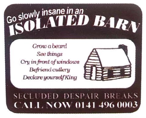 insane ATED 180 Grow a beard See things Cry front of windows Befriend cullery Deciare yourself King SECLUDED DESPAIR CALL NOW 0141 496 0003
