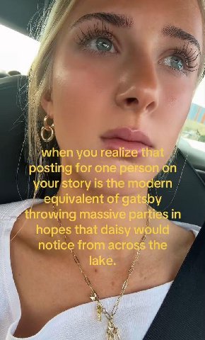 4 when you realize that posting for one person on your story is the modern equivalent of gatsby throwing massive parties in hopes that daisy would notice from across the lake i
