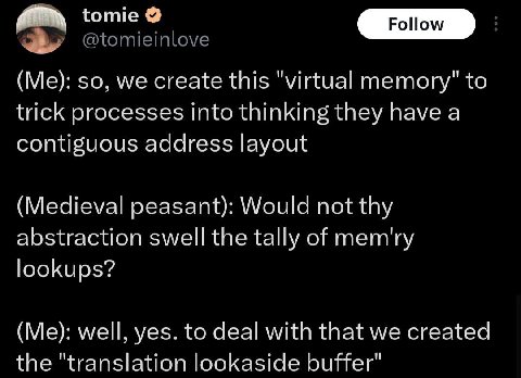 tomie с @tomieinlove (Me): so, we create this "virtual memory" to trick processes into thinking they have a contiguous address layout (Medieval peasant): Would not thy abstraction swell the tally of m