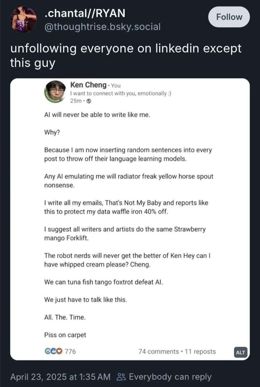 .chantal//RYAN @thoughtrise.bsky.social unfollowing everyone on linkedin except this guy Ken Cheng: you with you tionall will never be able to write like me. Why? Because now inserting random sentence