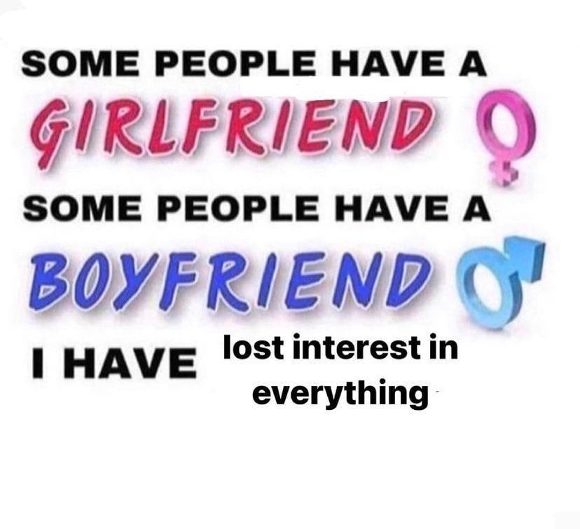SOME PEOPLE HAVE А GIRLFRIEND SOME PEOPLE HAVE BOYFRIEND HAVE lost interest everything