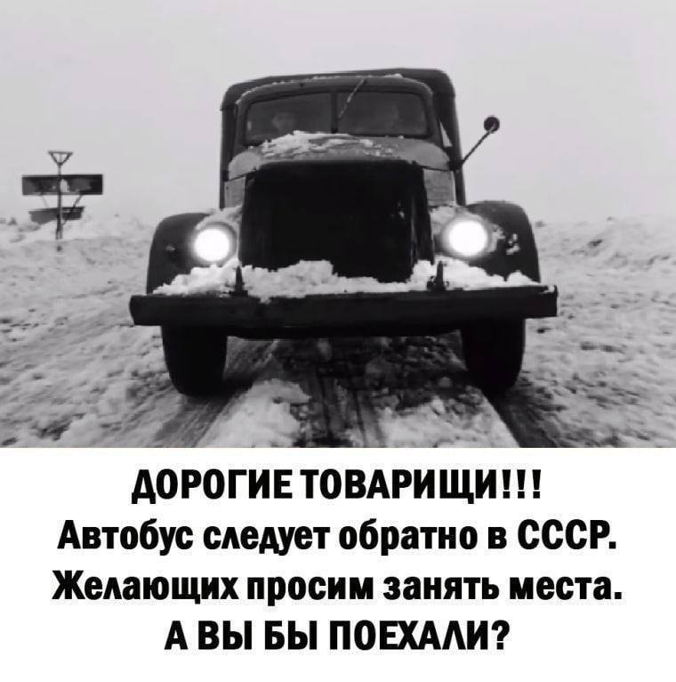 ДОРОГИЕ ТОВАРИЩИ!!! Автобус следует обратно в СССР. Желающих просим занять места. АВЫ БЫ ПОЕХАЛИ?