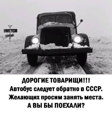 ДОРОГИЕ ТОВАРИЩИ!!! Автобус следует обратно в СССР. Желающих просим занять места. АВЫ БЫ ПОЕХАЛИ?