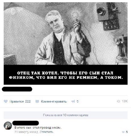 ‘a A 3 а ОТЕЦ ТАК ХОТЕЛ, ЧТОБЫ ЕГО СЫН СТАЛ ФИЗИКОМ, ЧТО БИЛ ЕГО НЕ РЕМНЕМ, А ТОКОМ. Нравится 222 Комментировать 9 о В итоге сын стал проводником. Ответить 5
