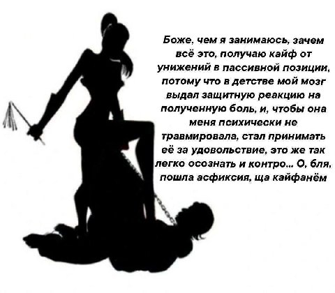 Боже, чем я занимаюсь, зачем всё это, получаю кайф от унижений в пассивной позиции, потому что в детстве мой мозг выдал защитную реакцию на полученную боль, и, чтобы она меня психически не травмировал