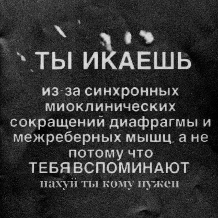 ТЫ ИКАЕШЬ из-за синхронных миоклинических сокращении диафрагмы и межреберных мыщц, a HE потому что ТЕБЯВСПОМИНАЮТ нахуи ты кому нужен