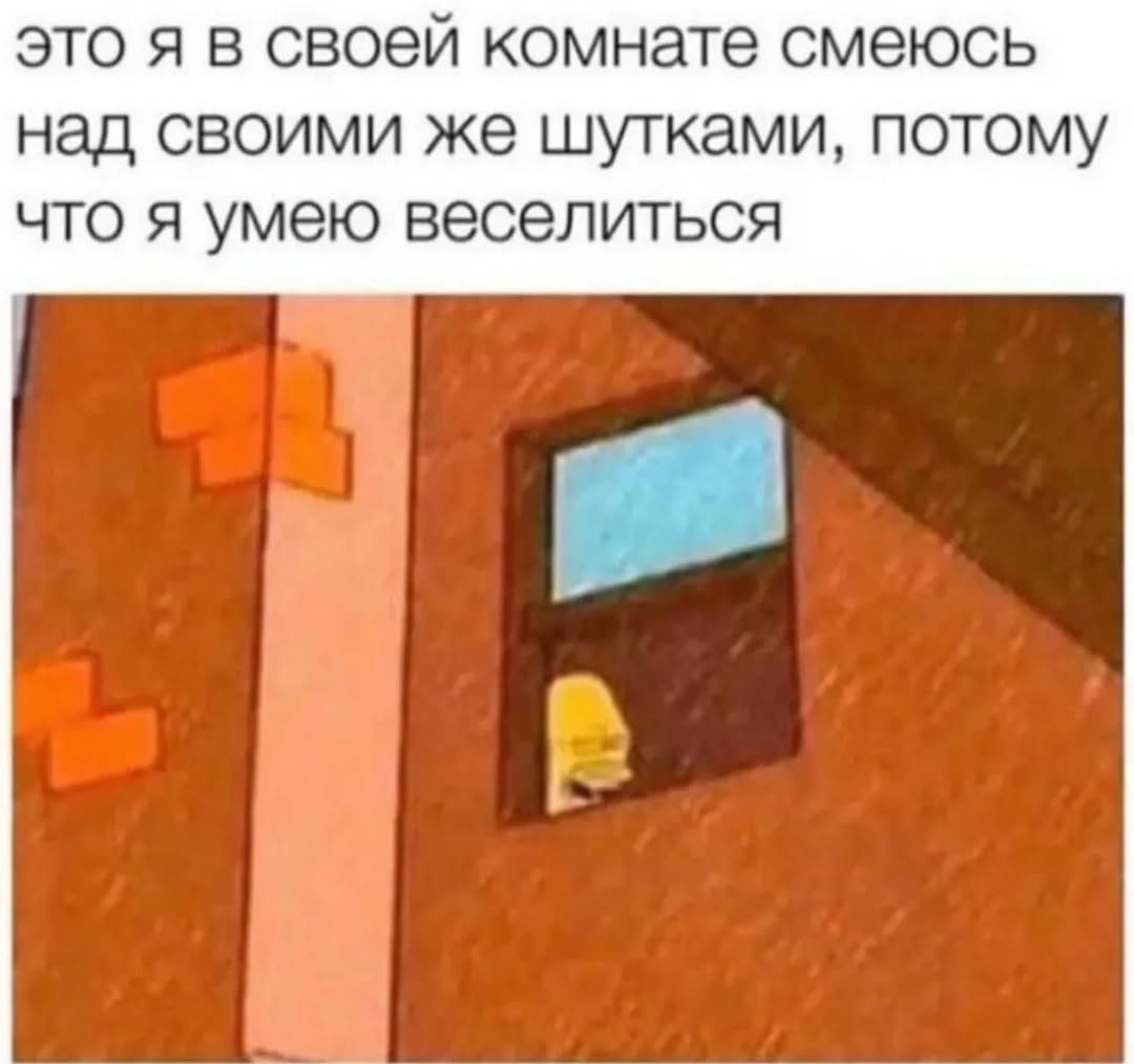 это я в своей комнате смеюсь над своими же шутками, потому что я умею веселиться