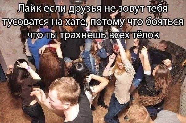 Лаик если друзья тебя тусоватся на хатейпотому что бояться что ты трахнешь всех тёлок 2