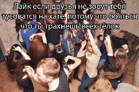 Лаик если друзья тебя тусоватся на хатейпотому что бояться что ты трахнешь всех тёлок 2