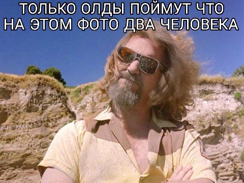 ТОЛЬКО ОЛДЫ ПОИМУТ ЧТО НА ЭТОМ ФОТО ДВА ЧЕЛОВЕКА 2%