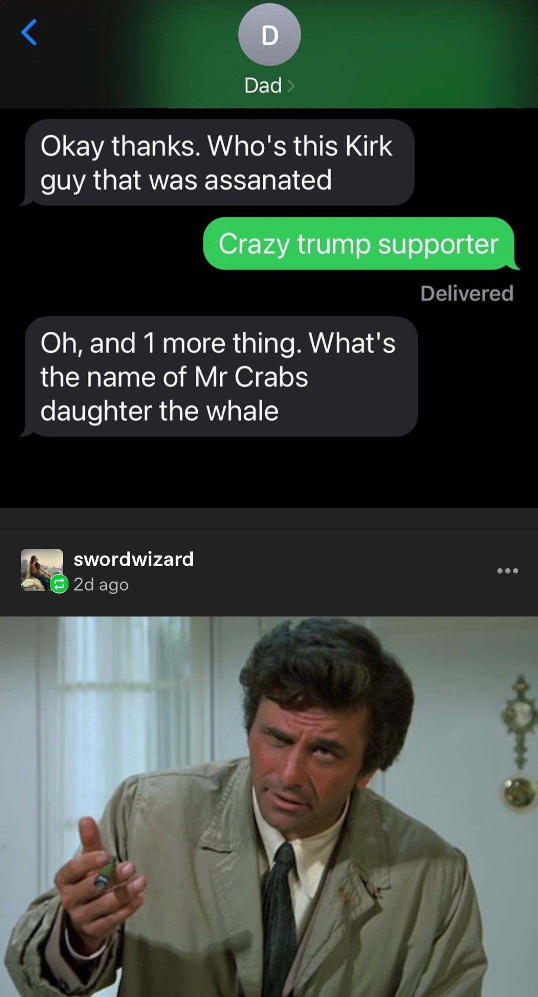 О Dad Okay thanks. Who's this Kirk guy that was assanated Crazy trump supporter and 1 more thing. What's the name of Crabs daughter the whale swordwizard