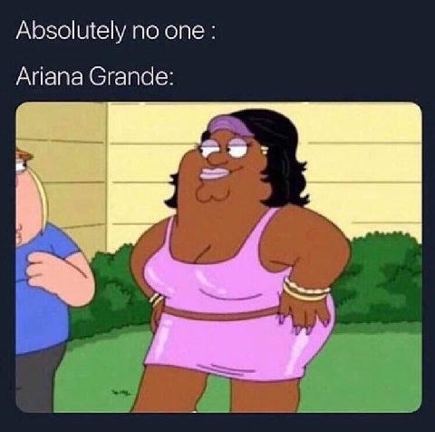 Absolutely no one: Ariana Grande: