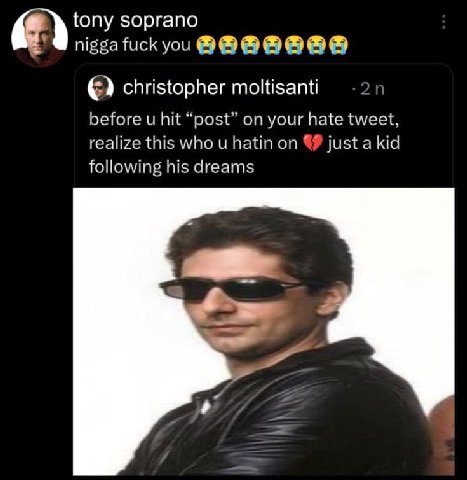 tony soprano nigga fuck you christopher moltisanti before и hit “post” your hate tweet, realize this who и hatin on just a kid following his dreams