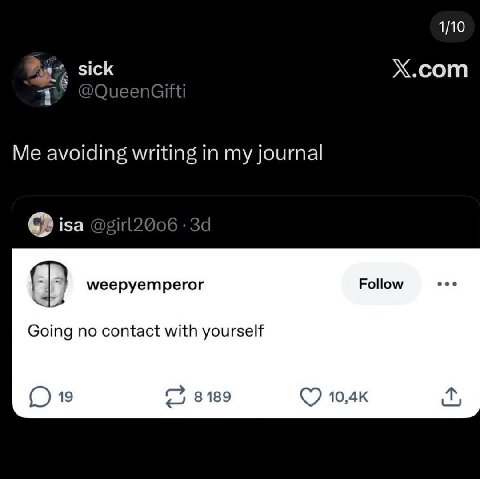 1/10 sick X.com Me avoiding writing in my journal isa С weepyemperor Follow Going no contact with yourself 19 8189 10,4к