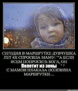 a СЕГОДНЯ В МАРШРУТКЕ ДУВЧУШКА ЛЕТ СПРОСИЛА МАМУ: ЕСЛИ ВСЕМ ПОПРОСИТЬ БОГА, ОН Полетит из зоны С МАМОИ ПЛАКАЛА ПОЛОВИНА МАРШРУТКИ...