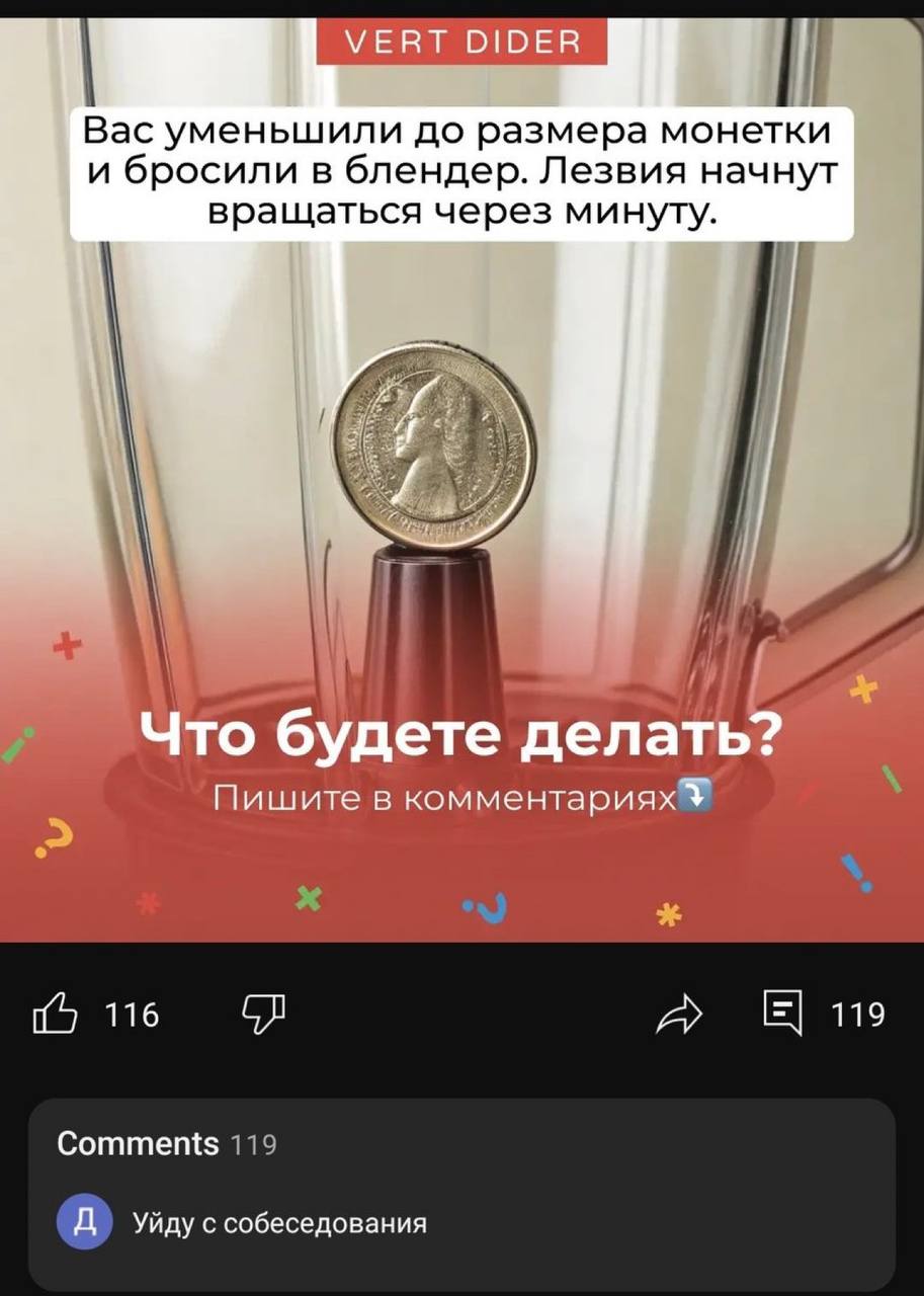 VERT DIDER Вас уменьшили до размера монетки и бросили в блендер. Лезвия начнут вращаться через минуту. Что будете делать? Пишите в комментариях 116 119 Comments с собеседования