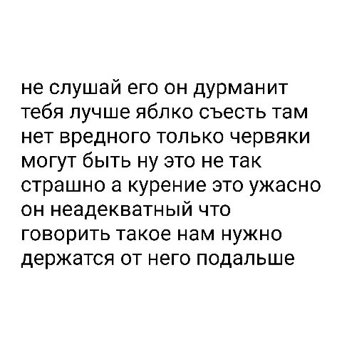 не слушай его он дурманит тебя лучше яблко съесть там нет вредного только червяки могут быть ну это не так страшно а курение это ужасно он неадекватный что говорить такое нам нужно держатся от него по