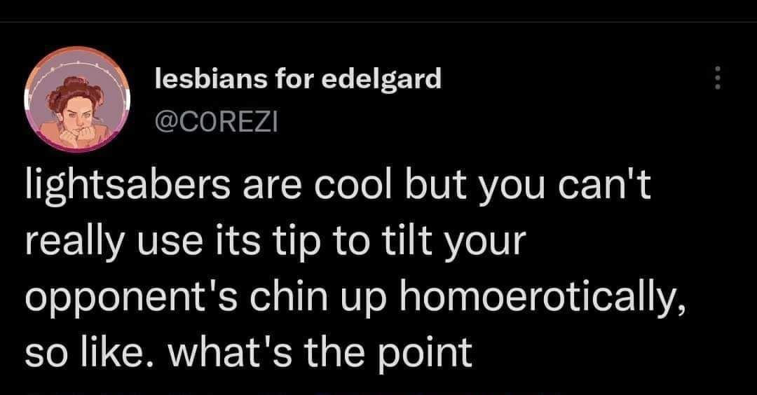 lesbians for edelgard lightsabers are cool but you can't really use its tip to tilt your opponent's chin up homoerotically so like. what's the point