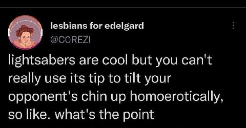 lesbians for edelgard lightsabers are cool but you can't really use its tip to tilt your opponent's chin up homoerotically so like. what's the point