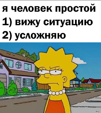 я человек простой 1) вижу ситуацию 2) усложняю