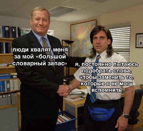 люди хвалят меня за мой «большой словарный запас» я, постоянно пытаюсь подобрать слова, чтобы заменить которые я не могу ВСПОМНИТЬ
