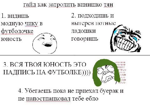гайд как затролить винишко тян 1. ВИДИШЬ 2. ПОДХОДИШЬ И модную чику в вытерев потные футболочке ладошки ЮНОСТЬ говоришь С 3. ВСЯ ТВОЯ ЮНОСТЬ ЭТО НАДПИСЬ НА ®YTBOJIKE)))) 4. Убегаешь пока не приехал бу
