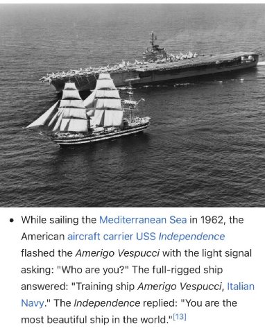 While sailing the Mediterranean Sea 1962, the American aircraft carrier USS Independence flashed the Amerigo Vespucci with the light signal asking: "Who are you?" The full-rigged ship answered: "Train