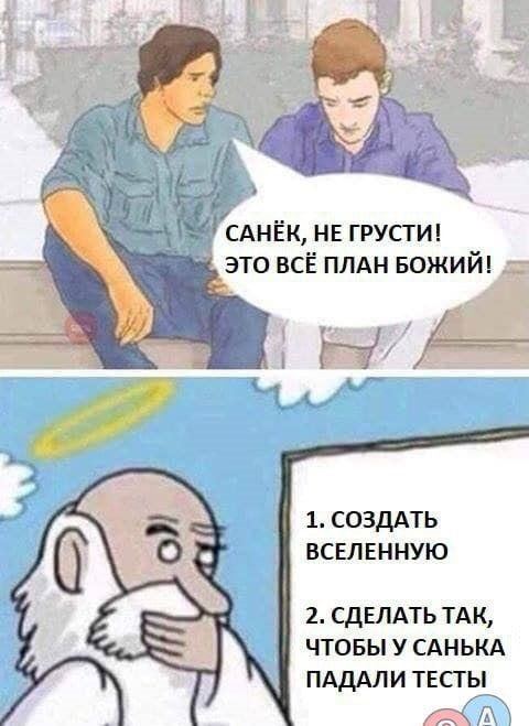 САНЁК, НЕ ГРУСТИ! ВСЁ ПЛАН БОЖИЙ! 1. СОЗДАТЬ ВСЕЛЕННУЮ 2. СДЕЛАТЬТАК, ЧТОБЫ У САНЬКА ПАДАЛИ ТЕСТЫ