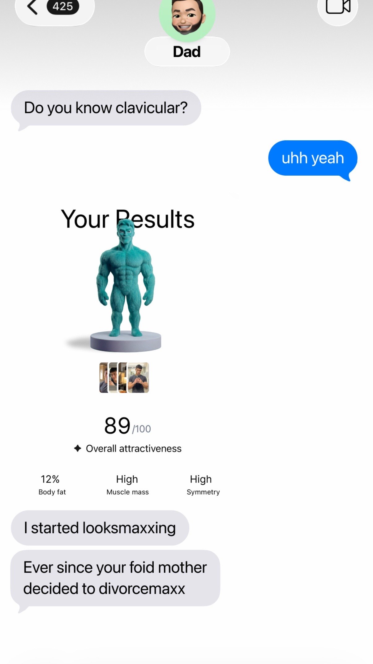 Dad you know clavicular? Your sults 89 Overall attractiveness 12% High High Body fat Muscle mass Symmetry started looksmaxxing Ever since your foid mother decided to divorcemaxx