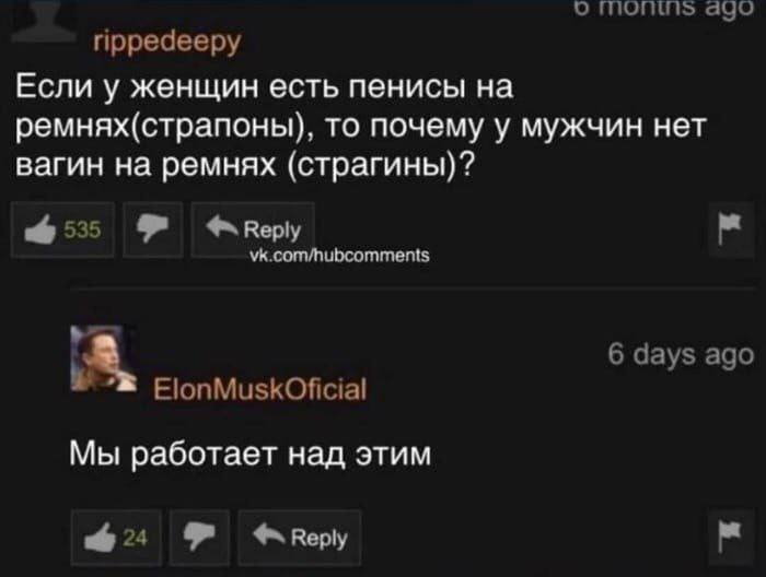 о ago прредееру Если у женщин есть пенисы на ремнях(страпоны), то почему у мужчин нет вагин на ремнях (страгины)? 6535 vk.com/hubcomments 6 days ago ElonMuskOficial Мы работает над этим