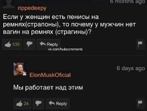 о ago прредееру Если у женщин есть пенисы на ремнях(страпоны), то почему у мужчин нет вагин на ремнях (страгины)? 6535 vk.com/hubcomments 6 days ago ElonMuskOficial Мы работает над этим
