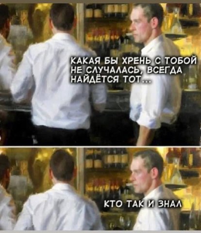 4 КАКАЯ БЫ ХРЕНЬ С ТОБОЙ НЕ СЛУЧАЛАСЬ® ВСЕГДА НАЙДЕТСЯ TOT™ КТО ТАКИ