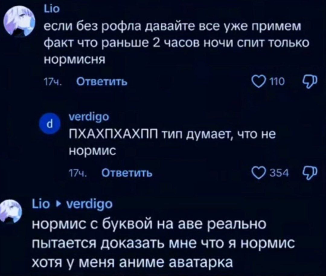 Но если без рофла давайте все уже примем факт что раньше 2 часов ночи спит только нормисня Ответить по verdigo NXAXNXAXNN тип думает, что не нормис 174. Ответить (©2354 Lio verdigo нормис с буквой аве