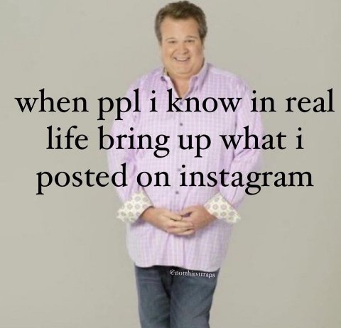 when ppl i in real life bring up what 1 posted on instagram