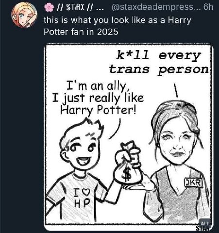 STAX @staxdeadempress... this is what you look like as a Harry Potter fan in 2025 k*1ll every trans person anally, I just really like Harry Potter! 6 то i ALT