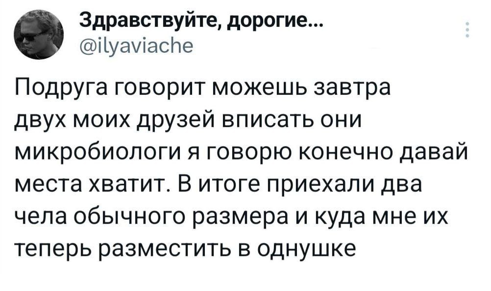 Здравствуйте, дорогие... @ilyaviache Подруга говорит можешь завтра двух моих друзей вписать они микробиологи я говорю конечно давай места хватит. В итоге приехали два чела обычного размера и куда мне 