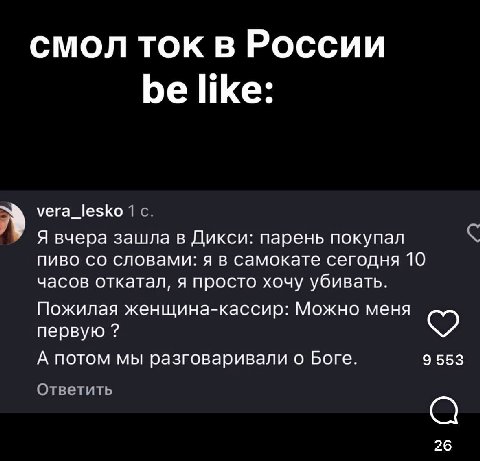 смол ток в России be like: vera_lesko 1 с. Я вчера зашла в Дикси: парень покупал пиво словами: я в самокате сегодня 10 часов откатал, я просто хочу убивать. Пожилая женщина-кассир: Можно меня первую 9