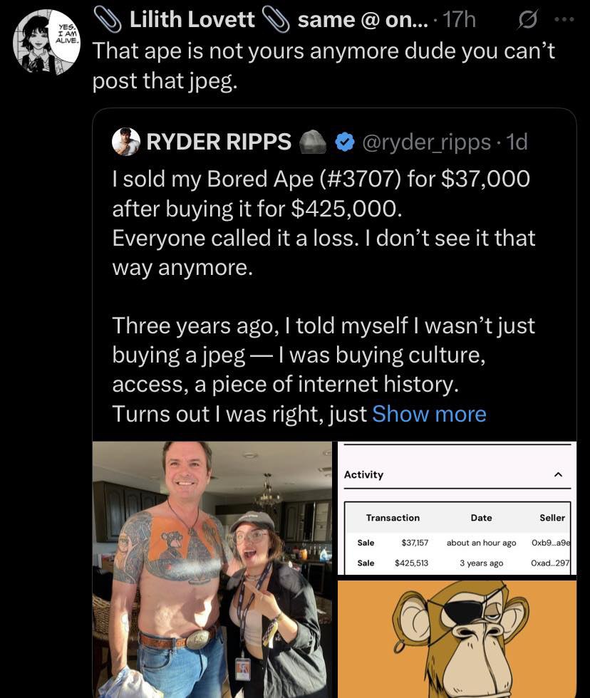 Lilith Lovett same on... That ape 15 not yours anymore dude you can’t post that jpeg. RYDER RIPPS sold my Bored Ape (#3707) for $37,000 after buying it for $425,000. Everyone called it a loss. don’t s