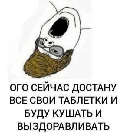 ОГО СЕЙЧАС ДОСТАНУ ВСЕ СВОИ ТАБЛЕТКИ И БУДУ КУШАТЬ И ВЫЗДОРАВЛИВАТЬ