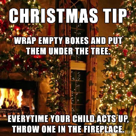 TIP. WHA EMPTY BOXES AND THEM UNDER THE EVERYTIME YOUR CHILD ACTS: UP, THROW ONE IN THE FIREPLACE.