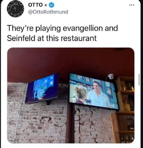 Отто They're playing evangellion and Seinfeld at this restaurant а i 2 4