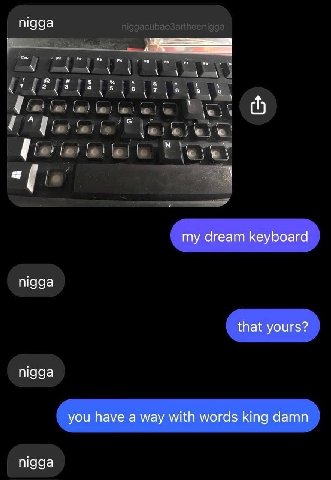 nigga my dream keyboard nigga that yours? nigga you have a way with words king damn nigga