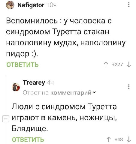 Nefigator Вспомнилось у человека с синдромом Туретта стакан наполовину мудак, наполовину пидор ОТВЕТИТЬ +227 Trearey 4 Ответ на комментарии Люди с синдромом Туретта играют в камень, Ножницы, Блядище.