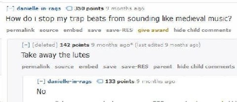 danielle-in-rags points 9 months ago How doi stop my trap beats from sounding like medieval music? permalink source embed save save-RES give award hide child comments [deleted] 242 points 3 months (la