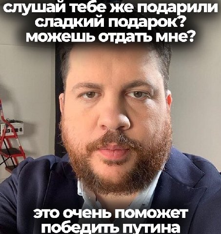 слушаи тебе же подарили сладкий подарок? можешь отдать мне? это очень поможет победить путина