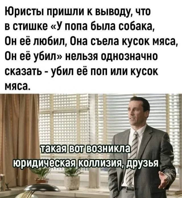 Юристы пришли к выводу, что В СТИШКЕ «У попа была собака, Он её любил, Она съела кусок мяса, Он её убил» нельзя однозначно сказать убил её поп или кусок мяса. юридическа лизия, друзья