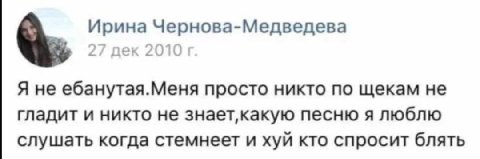 Ирина Чернова-Медведева 27 дек 2010 Я не ебанутая.Меня просто никто по щекам не гладит и никто не песню я люблю слушать когда стемнеет и хуй кто спросит блять